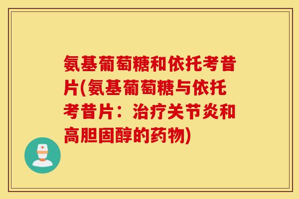 氨基葡萄糖和依托考昔片(氨基葡萄糖与依托考昔片:和高的) 氨基葡萄糖和依托考昔片(氨基葡萄糖与依托考昔片:和高的)