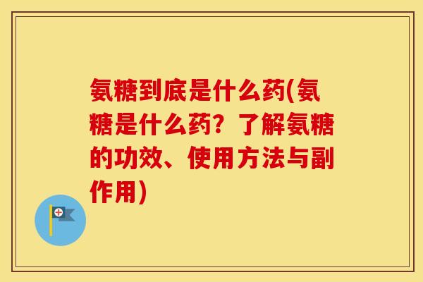 氨糖到底是什么药(氨糖是什么药?了解氨糖的功效、使用方法与副作用) 氨糖到底是什么药(氨糖是什么药?了解氨糖的功效、使用方法与副作用)