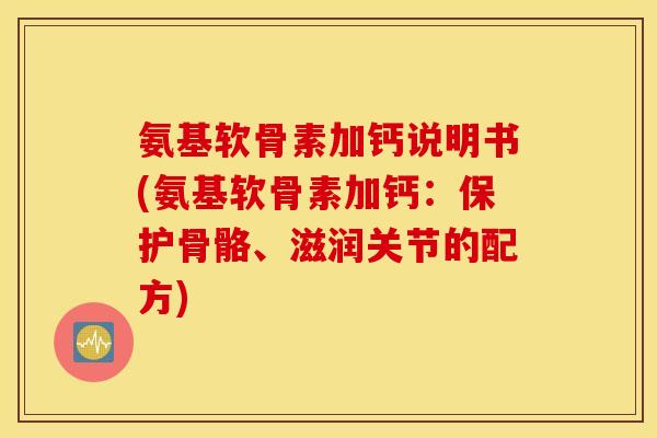 氨基软骨素加钙说明书(氨基软骨素加钙:保护骨骼、滋润关节的配方) 氨基软骨素加钙说明书(氨基软骨素加钙:保护骨骼、滋润关节的配方)