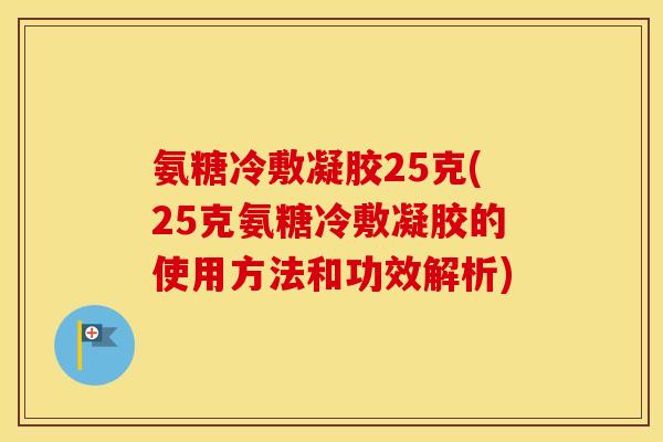 氨糖冷敷凝胶25克(25克氨糖冷敷凝胶的使用方法和功效解析) 氨糖冷敷凝胶25克(25克氨糖冷敷凝胶的使用方法和功效解析)