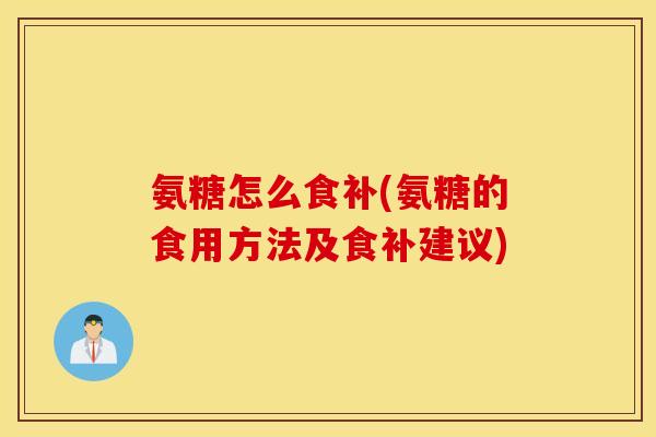 氨糖怎么食补(氨糖的食用方法及食补建议)