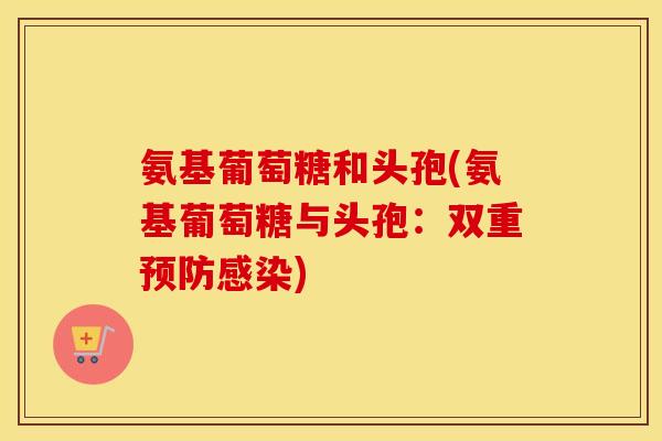 氨基葡萄糖和头孢(氨基葡萄糖与头孢：双重)