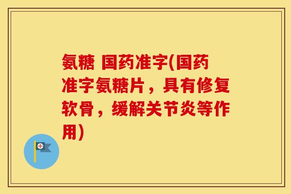 氨糖 国药准字(国药准字氨糖片，具有修复软骨，缓解等作用)