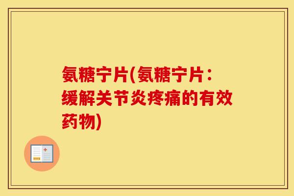 氨糖宁片(氨糖宁片:缓解的有效) 氨糖宁片(氨糖宁片:缓解的有效)