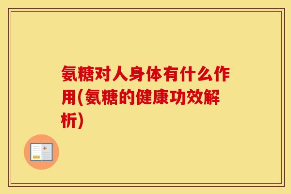 氨糖对人身体有什么作用(氨糖的健康功效解析)
