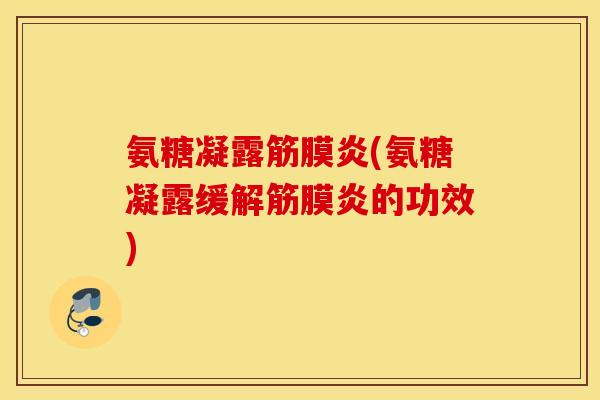 氨糖凝露筋膜炎(氨糖凝露缓解筋膜炎的功效) 氨糖凝露筋膜炎(氨糖凝露缓解筋膜炎的功效)