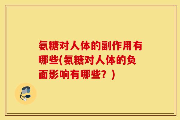 氨糖对人体的副作用有哪些(氨糖对人体的负面影响有哪些?) 氨糖对人体的副作用有哪些(氨糖对人体的负面影响有哪些?)