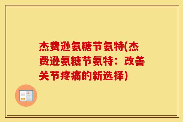 杰费逊氨糖节氨特(杰费逊氨糖节氨特:改善关节的新选择) 杰费逊氨糖节氨特(杰费逊氨糖节氨特:改善关节的新选择)