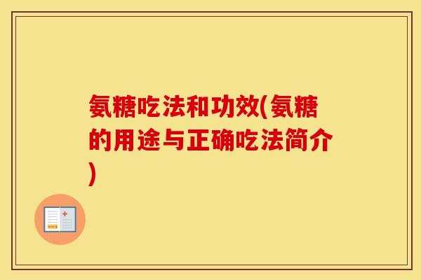 氨糖吃法和功效(氨糖的用途与正确吃法简介) 氨糖吃法和功效(氨糖的用途与正确吃法简介)