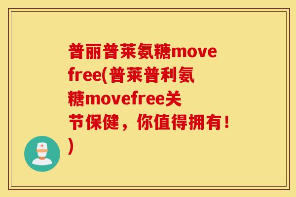 普丽普莱氨糖movefree(普莱普利氨糖movefree关节保健,你值得拥有!) 普丽普莱氨糖movefree(普莱普利氨糖movefree关节保健,你值得拥有!)