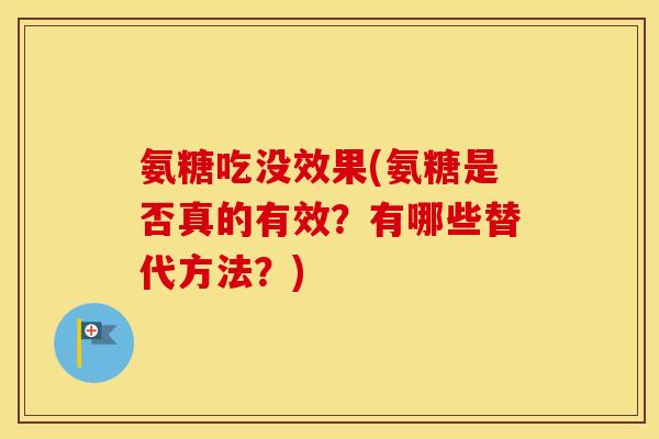 氨糖吃没效果(氨糖是否真的有效？有哪些替代方法？)