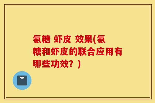 氨糖 虾皮 效果(氨糖和虾皮的联合应用有哪些功效?) 氨糖 虾皮 效果(氨糖和虾皮的联合应用有哪些功效?)