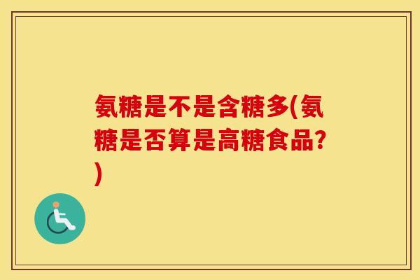 氨糖是不是含糖多(氨糖是否算是高糖食品?) 氨糖是不是含糖多(氨糖是否算是高糖食品?)