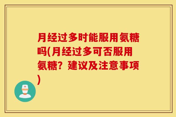过多时能服用氨糖吗(过多可否服用氨糖?建议及注意事项) 过多时能服用氨糖吗(过多可否服用氨糖?建议及注意事项)