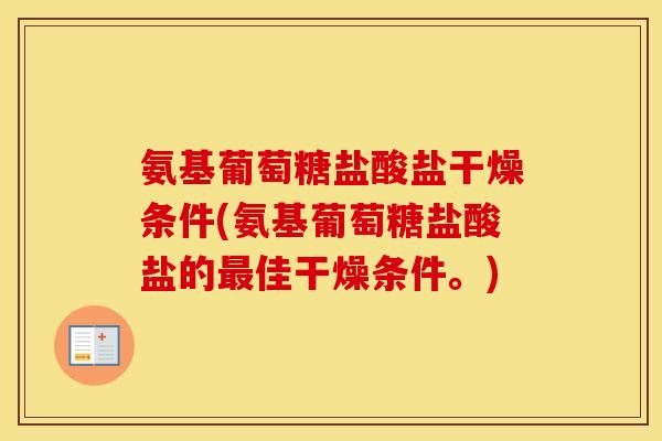 氨基葡萄糖盐酸盐干燥条件(氨基葡萄糖盐酸盐的佳干燥条件。) 氨基葡萄糖盐酸盐干燥条件(氨基葡萄糖盐酸盐的佳干燥条件。)
