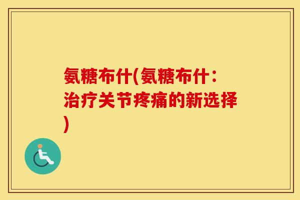 氨糖布什(氨糖布什:关节的新选择) 氨糖布什(氨糖布什:关节的新选择)