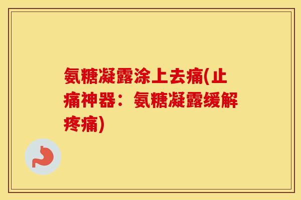 氨糖凝露涂上去痛(神器：氨糖凝露缓解)