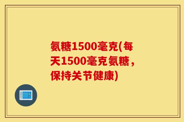 氨糖1500毫克(每天1500毫克氨糖，保持关节健康)