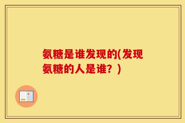 氨糖是谁发现的(发现氨糖的人是谁?) 氨糖是谁发现的(发现氨糖的人是谁?)