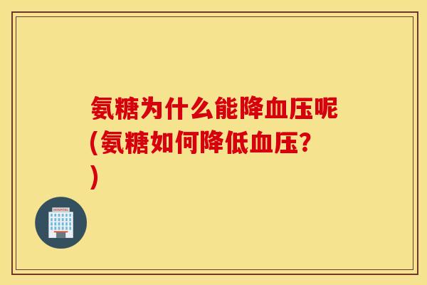 氨糖为什么能降呢(氨糖如何降低?) 氨糖为什么能降呢(氨糖如何降低?)