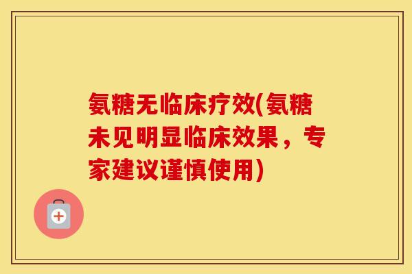 氨糖无临床疗效(氨糖未见明显临床效果,专家建议谨慎使用) 氨糖无临床疗效(氨糖未见明显临床效果,专家建议谨慎使用)