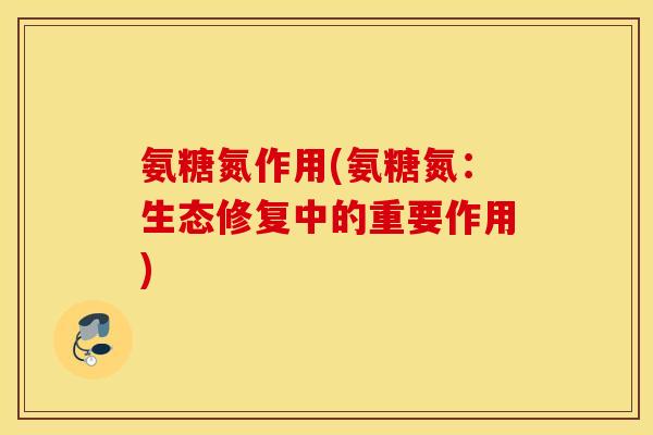 氨糖氮作用(氨糖氮：生态修复中的重要作用)