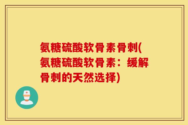 氨糖硫酸软骨素(氨糖硫酸软骨素:缓解的天然选择) 氨糖硫酸软骨素(氨糖硫酸软骨素:缓解的天然选择)