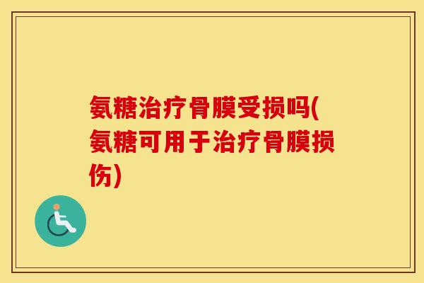 氨糖骨膜受损吗(氨糖可用于骨膜损伤) 氨糖骨膜受损吗(氨糖可用于骨膜损伤)
