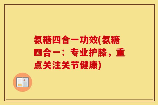 氨糖四合一功效(氨糖四合一:专业护膝,重点关注关节健康) 氨糖四合一功效(氨糖四合一:专业护膝,重点关注关节健康)