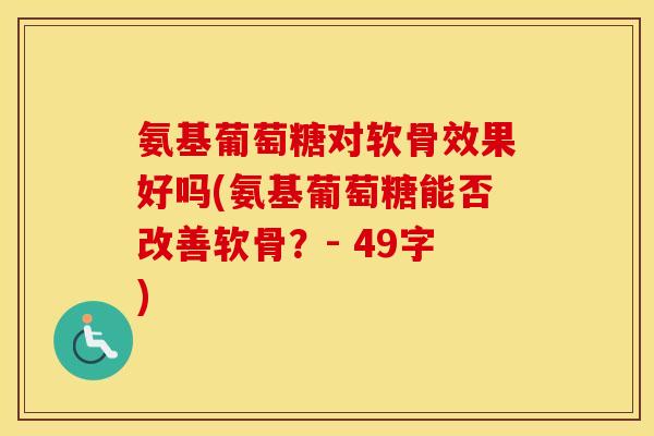氨基葡萄糖对软骨效果好吗(氨基葡萄糖能否改善软骨？- 49字)
