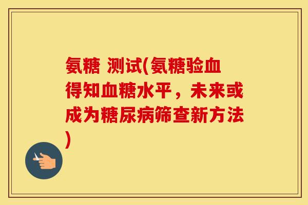 氨糖 测试(氨糖验得知水平，未来或成为筛查新方法)