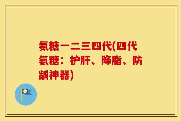 氨糖一二三四代(四代氨糖：、、防龋神器)