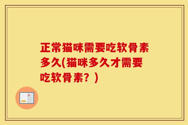 正常猫咪需要吃软骨素多久(猫咪多久才需要吃软骨素？)