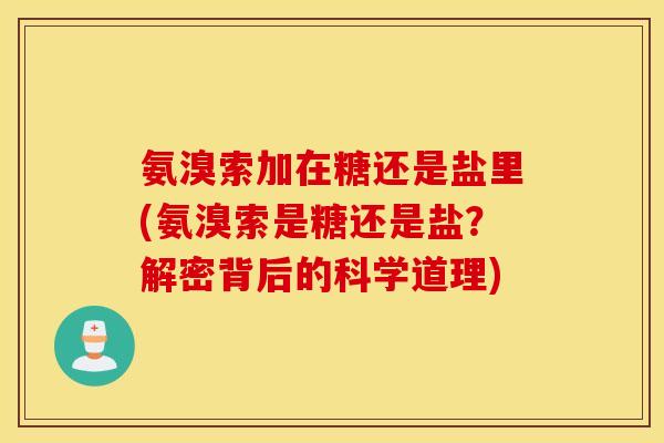 氨溴索加在糖还是盐里(氨溴索是糖还是盐？解密背后的科学道理)