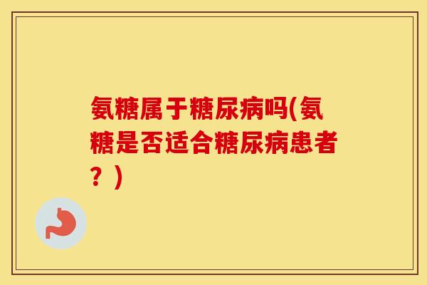 氨糖属于吗(氨糖是否适合患者?) 氨糖属于吗(氨糖是否适合患者?)