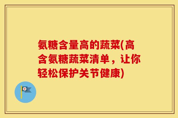 氨糖含量高的蔬菜(高含氨糖蔬菜清单,让你轻松保护关节健康) 氨糖含量高的蔬菜(高含氨糖蔬菜清单,让你轻松保护关节健康)