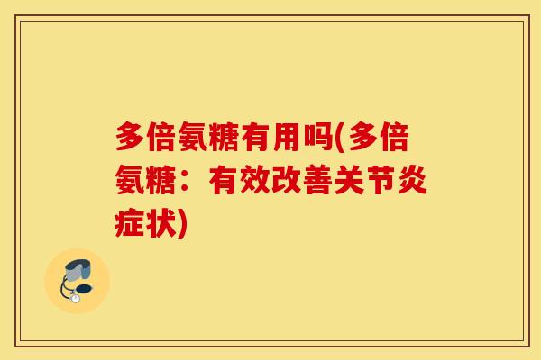 多倍氨糖有用吗(多倍氨糖:有效改善关节状) 多倍氨糖有用吗(多倍氨糖:有效改善关节状)