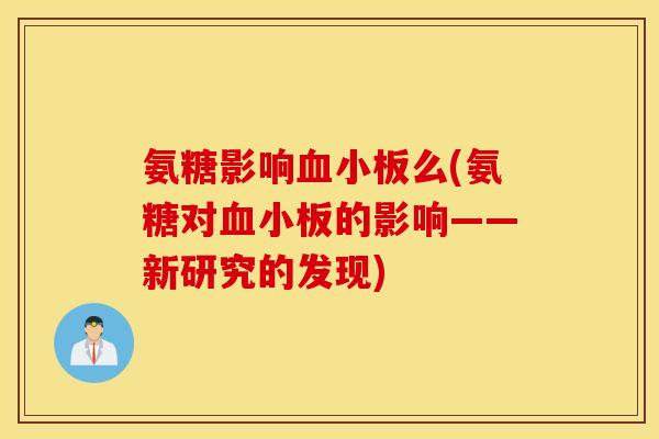 氨糖影响么(氨糖对的影响——新研究的发现) 氨糖影响么(氨糖对的影响——新研究的发现)