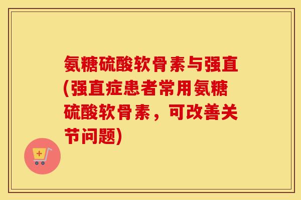 氨糖硫酸软骨素与强直(强直症患者常用氨糖硫酸软骨素,可改善关节问题) 氨糖硫酸软骨素与强直(强直症患者常用氨糖硫酸软骨素,可改善关节问题)