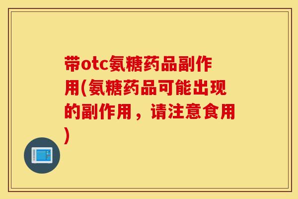 带otc氨糖药品副作用(氨糖药品可能出现的副作用,请注意食用) 带otc氨糖药品副作用(氨糖药品可能出现的副作用,请注意食用)