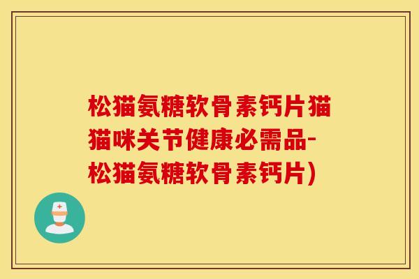 松猫氨糖软骨素钙片猫猫咪关节健康必需品-松猫氨糖软骨素钙片)