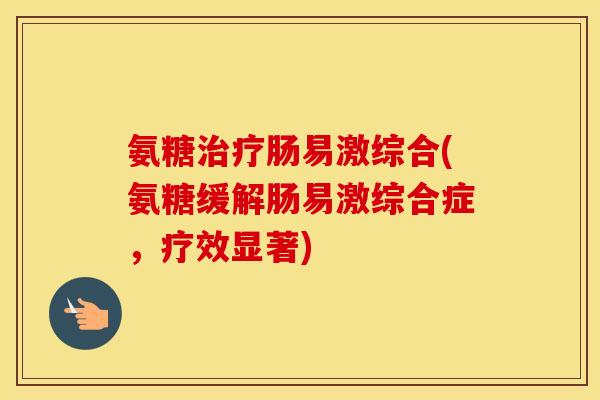 氨糖肠易激综合(氨糖缓解肠易激综合症，疗效显著)