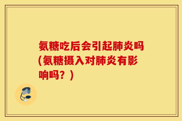 氨糖吃后会引起炎吗(氨糖摄入对炎有影响吗?) 氨糖吃后会引起炎吗(氨糖摄入对炎有影响吗?)
