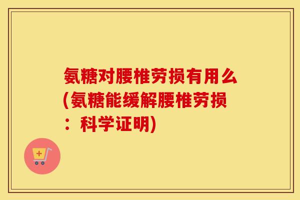 氨糖对腰椎劳损有用么(氨糖能缓解腰椎劳损：科学证明)