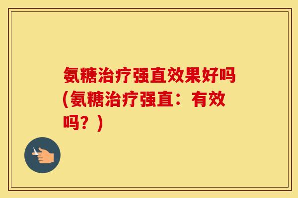氨糖强直效果好吗(氨糖强直：有效吗？)