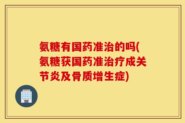 氨糖有国药准的吗(氨糖获国药准成及症)