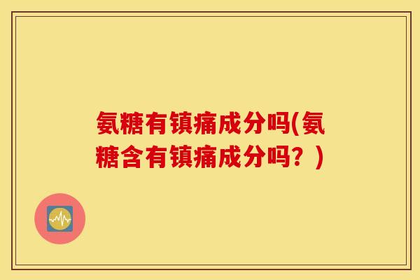 氨糖有成分吗(氨糖含有成分吗？)