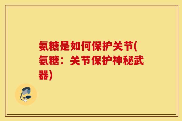 氨糖是如何保护关节(氨糖:关节保护神秘武器) 氨糖是如何保护关节(氨糖:关节保护神秘武器)