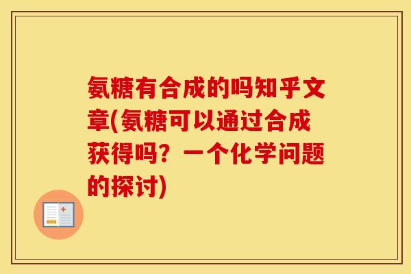 氨糖有合成的吗知乎文章(氨糖可以通过合成获得吗？一个化学问题的探讨)