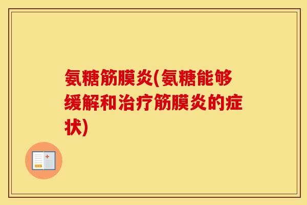 氨糖筋膜炎(氨糖能够缓解和筋膜炎的症状) 氨糖筋膜炎(氨糖能够缓解和筋膜炎的症状)